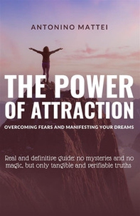 The power of attraction: overcoming fears and manifesting your dreams. Real and definitive guide: no mysteries and no magic, but only tangible and verifiable truths - Librerie.coop
