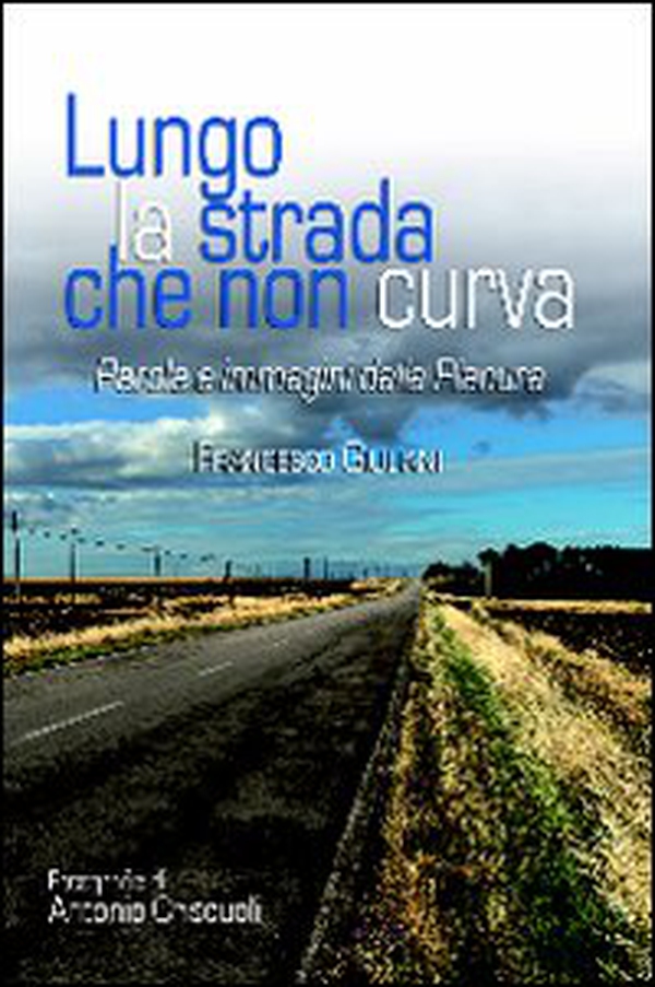 Lungo la strada che non curva. Parole e immagini dalla pianura - Librerie.coop Lungo la strada che non curva. Parole e immagini dalla pianura - Librerie.coop