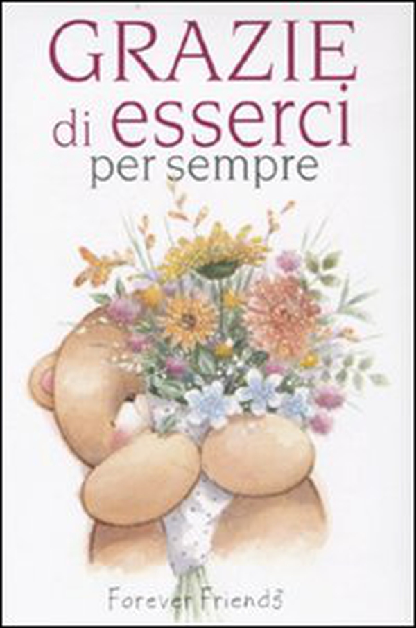Grazie di esserci per sempre. Forever friends - Librerie.coop Grazie di esserci per sempre. Forever friends - Librerie.coop