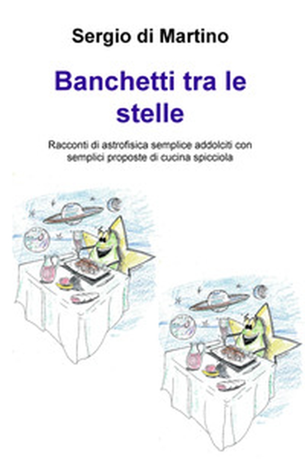 Banchetti tra le stelle. Racconti di astrofisica semplice addolciti con semplici proposte di cucina spicciola - Librerie.coop Banchetti tra le stelle. Racconti di astrofisica semplice addolciti con semplici proposte di cucina spicciola - Librerie.coop