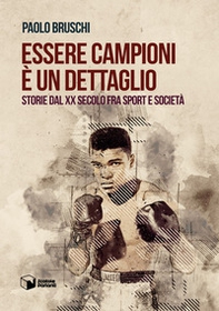 Essere campioni è un dettaglio. Storie dal XX secolo fra sport e società - Librerie.coop Essere campioni è un dettaglio. Storie dal XX secolo fra sport e società - Librerie.coop