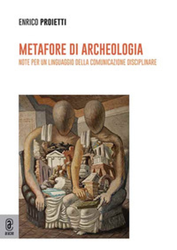 Metafore di archeologia. Note per un linguaggio della comunicazione disciplinare - Librerie.coop Metafore di archeologia. Note per un linguaggio della comunicazione disciplinare - Librerie.coop
