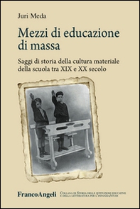Mezzi di educazione di massa. Saggi di storia della cultura materiale della scuola tra XIX e XX secolo - Librerie.coop
