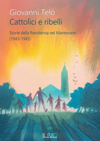 Cattolici e ribelli. Storie della Resistenza nel Mantovano (1943-1945) - Librerie.coop