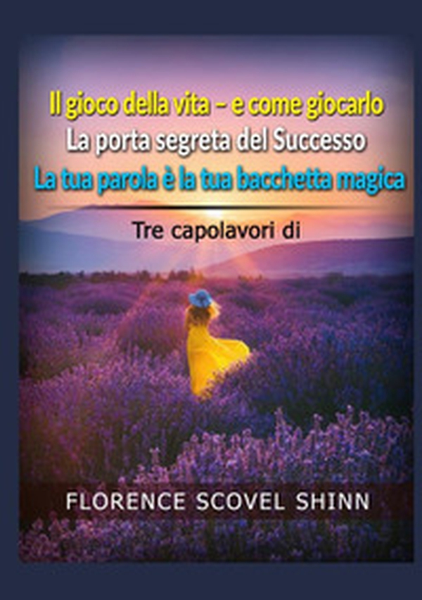 Tre capolavori di Florence Scovel Shinn: Il gioco della vita e come giocarlo-La porta segreta del successo-La tua parola è la tua bacchetta magica - Librerie.coop Tre capolavori di Florence Scovel Shinn: Il gioco della vita e come giocarlo-La porta segreta del successo-La tua parola è la tua bacchetta magica - Librerie.coop