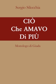 Ciò che amavo di più. Monologo di Giuda - Librerie.coop