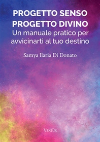 Progetto senso, progetto divino: un manuale pratico per avvicinarti al tuo destino - Librerie.coop