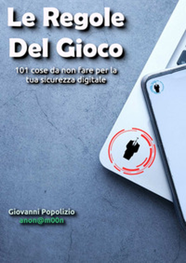 Le regole del gioco. 101 cose da non fare per la tua sicurezza digitale - Librerie.coop Le regole del gioco. 101 cose da non fare per la tua sicurezza digitale - Librerie.coop