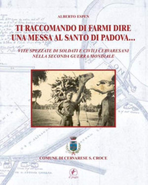 Ti raccomando di farmi dire una messa al Santo di Padova... Vita spezzate di soldati e civili cervaresani nella seconda guerra mondiale - Librerie.coop