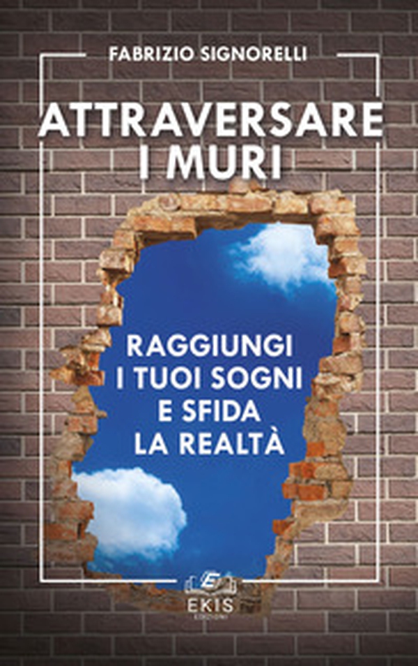 Attraversare i muri. Raggiungi i tuoi sogni e sfida la realtà - Librerie.coop Attraversare i muri. Raggiungi i tuoi sogni e sfida la realtà - Librerie.coop