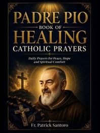 Padre Pio book of catholic healing prayers: daily prayers for healing, peace and spiritual comfort - Librerie.coop