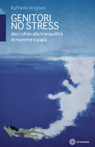 Genitori no stress. Dieci sfide alla tranquillità di mamma e papà - Librerie.coop