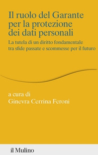 Il ruolo del Garante per la protezione dei dati personali. La tutela di un diritto fondamentale tra sfide passate e scommesse per il futuro - Librerie.coop