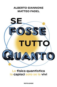 Se fosse tutto Quanto. La fisica quantistica la capisci solo se la vivi - Librerie.coop