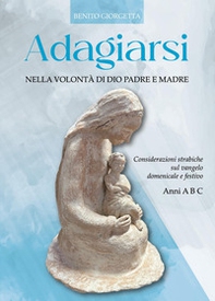 Adagiarsi nella volontà di Dio Padre e Madre. Considerazioni strabiche sul Vangelo domenicale e festivo. Anni A, B e C - Librerie.coop