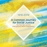 A common journey for social justice. The Holy See and the International Labour Organization 1919-2019 - Librerie.coop