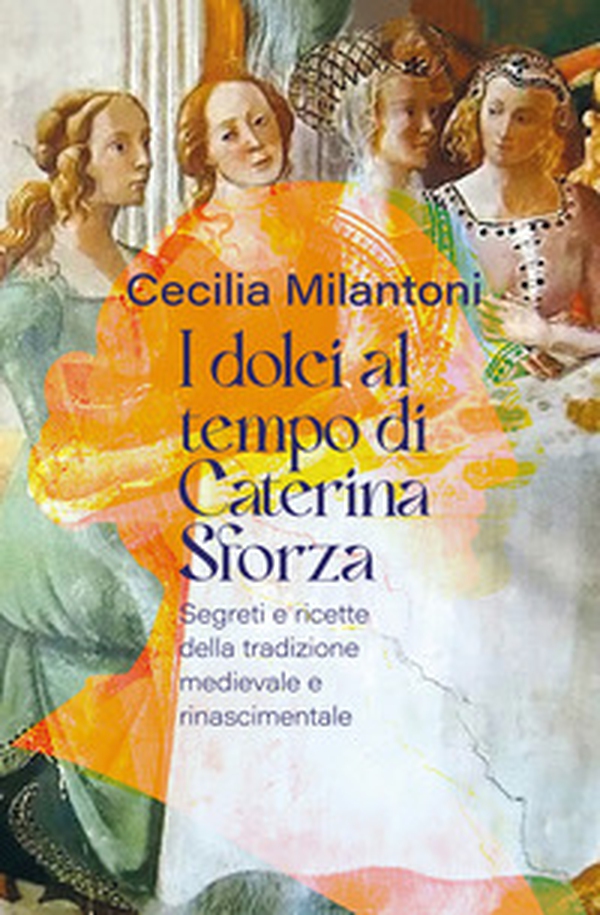 I dolci al tempo di Caterina Sforza. Segreti e ricette della tradizione medievale e rinascimentale - Librerie.coop I dolci al tempo di Caterina Sforza. Segreti e ricette della tradizione medievale e rinascimentale - Librerie.coop