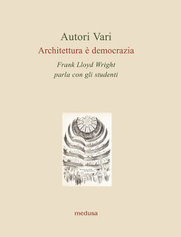 Architettura è democrazia. Frank Lloyd Wright parla con gli studenti - Librerie.coop Architettura è democrazia. Frank Lloyd Wright parla con gli studenti - Librerie.coop