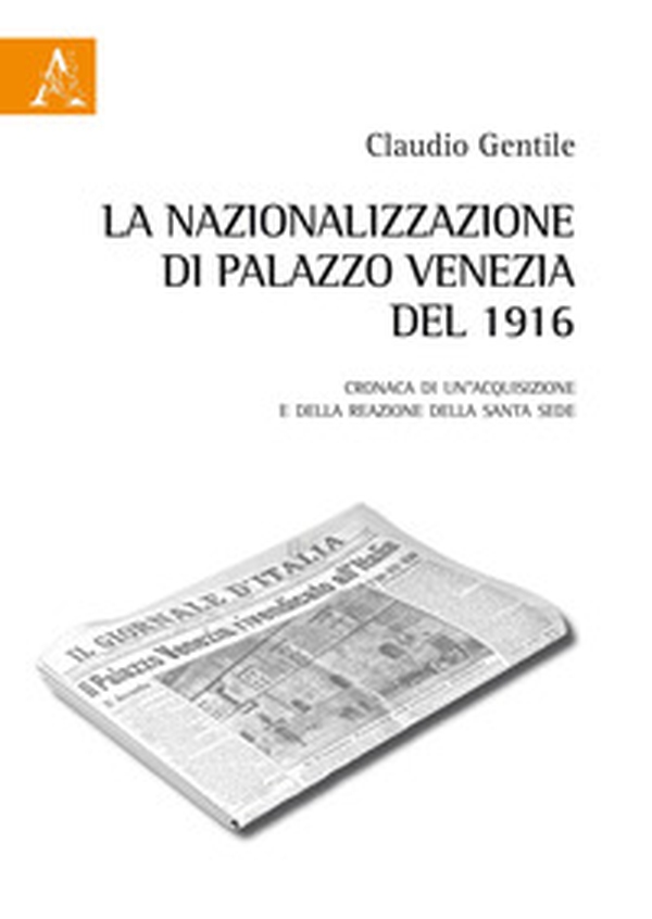 La nazionalizzazione di Palazzo Venezia del 1916. Cronaca di un'acquisizione e della reazione della Santa Sede - Librerie.coop La nazionalizzazione di Palazzo Venezia del 1916. Cronaca di un'acquisizione e della reazione della Santa Sede - Librerie.coop
