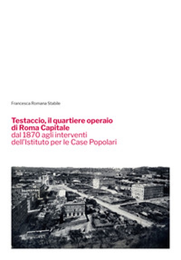 Testaccio, il quartiere operaio di Roma Capitale dal 1870 agli interventi dell'Istituto per le Case Popolari - Librerie.coop Testaccio, il quartiere operaio di Roma Capitale dal 1870 agli interventi dell'Istituto per le Case Popolari - Librerie.coop