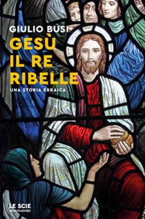 Gesù, il re ribelle. Una storia ebraica - Librerie.coop