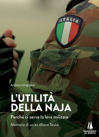 L'utilità della naja. Perchè ci serve la leva militare. Memorie di un ex allievo Teuliè - Librerie.coop