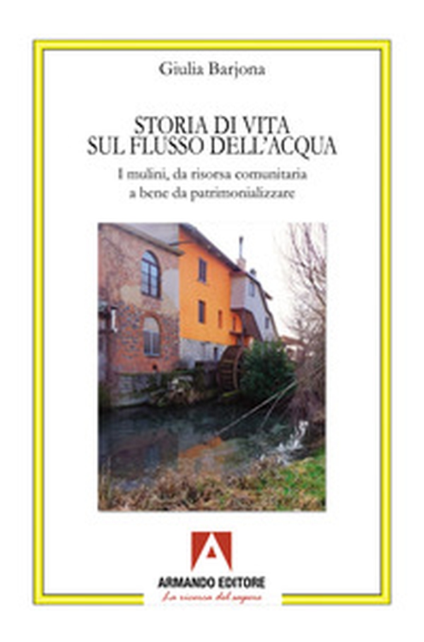Storia di una vita sul flusso dell'acqua. I mulini, da risorsa comunitaria a bene da patrimonializzare - Librerie.coop