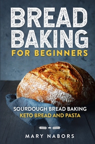 Bread baking for beginners. Sourdough bread baking keto bread and pasta - Librerie.coop