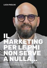 Il marketing per le PMI non serve a nulla... Cosa fare per ottimizzare l'efficienza e favorire la crescita delle PMI italiane - Librerie.coop