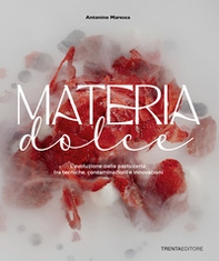 Materia dolce. L'evoluzione della pasticceria tra tecniche, contaminazioni e innovazioni - Librerie.coop
