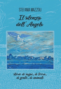 Il silenzio dell'angelo. Storie di sogni, di terra, di gente, di animali - Librerie.coop Il silenzio dell'angelo. Storie di sogni, di terra, di gente, di animali - Librerie.coop