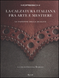 Moreschi. La calzatura italiana fra arte e mestiere. La passione della qualità - Librerie.coop