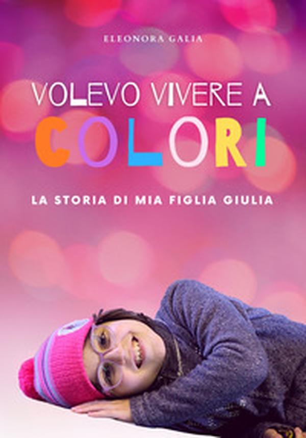 Volevo vivere a colori. La storia di mia figlia Giulia - Librerie.coop Volevo vivere a colori. La storia di mia figlia Giulia - Librerie.coop