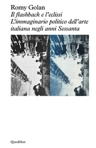 Il flashback e l'eclissi. L'immaginario politico dell'arte italiana negli anni Sessanta - Librerie.coop