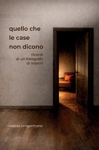 Quello che le case non dicono. Ricordi di un fotografo di interni - Librerie.coop
