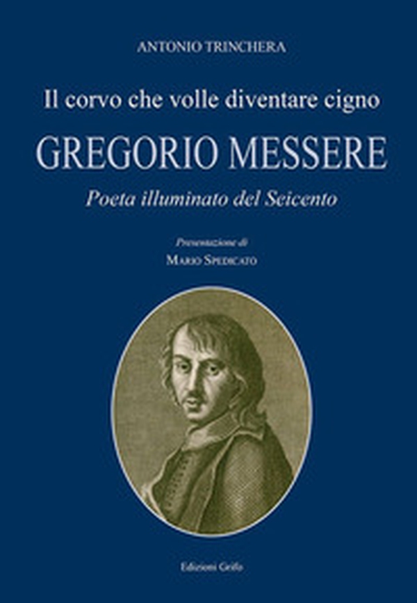 Il corvo che volle diventare cigno. Gregorio Messere. Poeta illuminato del Seicento - Librerie.coop Il corvo che volle diventare cigno. Gregorio Messere. Poeta illuminato del Seicento - Librerie.coop