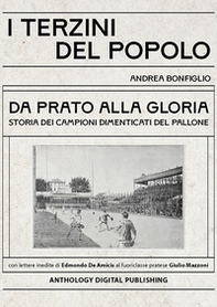 I terzini del popolo. Da Prato alla gloria: storia dei campioni dimenticati del pallone. Con lettere inedite di Edmondo De Amicis al fuoriclasse pratese Giulio Mazzoni - Librerie.coop