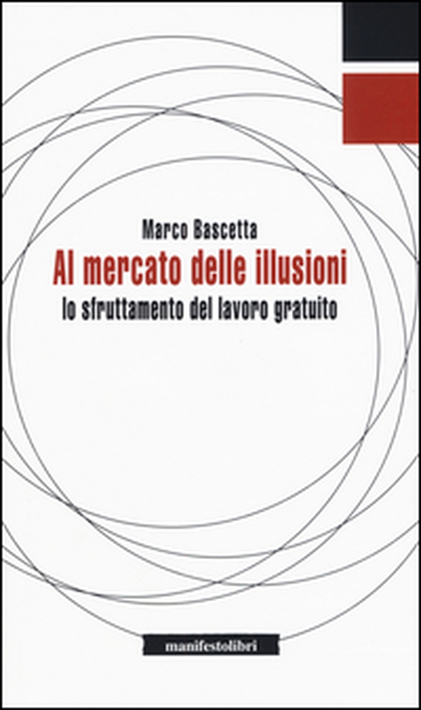 Al mercato delle illusioni. Lo sfruttamento del lavoro gratuito - Librerie.coop Al mercato delle illusioni. Lo sfruttamento del lavoro gratuito - Librerie.coop