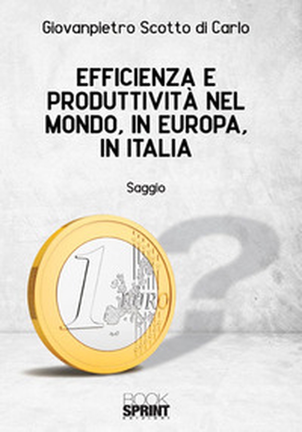 Efficienza e produttività nel mondo, in Europa, in Italia - Librerie.coop Efficienza e produttività nel mondo, in Europa, in Italia - Librerie.coop