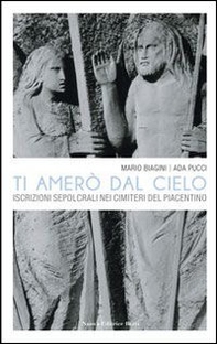 Ti amerò dal cielo. Le iscrizioni sepolcrali nei cimiteri del Piacentino - Librerie.coop Ti amerò dal cielo. Le iscrizioni sepolcrali nei cimiteri del Piacentino - Librerie.coop