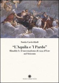 «L'aquila e il pardo». Rinaldo I e il mecenatismo di casa d'Este nel Seicento - Librerie.coop
