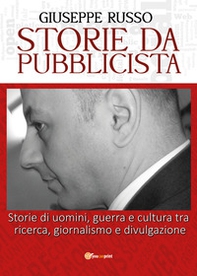 Storie da pubblicista. Storie di uomini, guerra e cultura tra ricerca, giornalismo e divulgazione - Librerie.coop