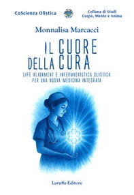 Il cuore della cura. Life Alignment e infermieristica olistica per una nuova medicina integrata - Librerie.coop