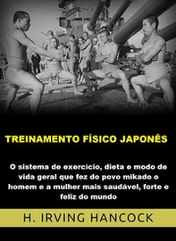 Treinamento físico japonês. O Sistema de exercício, dieta e modo de vida geral que fez do povo mikado o homem e a mulher mais saudável, forte e feliz do mundo - Librerie.coop