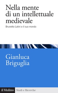 Nella mente di un intellettuale medievale. Brunetto Latini e il suo mondo - Librerie.coop