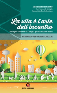 La vita è l'arte dell'incontro. Il Vangelo «secondo» la famiglia genera relazioni nuove. Itinerario per gruppi familiari - Librerie.coop