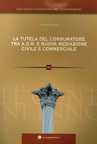 La tutela del consumatore. Risoluzione alternativa delle controversie ADR e nuova mediazione civile commerciale nei rapporti tra consumatori e professionisti - Librerie.coop La tutela del consumatore. Risoluzione alternativa delle controversie ADR e nuova mediazione civile commerciale nei rapporti tra consumatori e professionisti - Librerie.coop