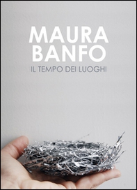 Maura Banfo. Il tempo dei luoghi. Catalogo della mostra (Carrara, 8 luglio-11 settembre 2016) - Librerie.coop