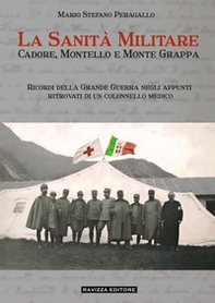 La sanità militare. Cadore, Montello e Monte Grappa. Ricordi della Grande Guerra negli appunti ritrovati di un colonnello medico - Librerie.coop