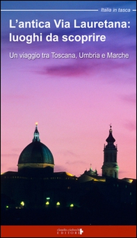 L'antica via Lauretana: luoghi da scoprire. Un viaggio tra Toscana, Umbria e Marche - Librerie.coop